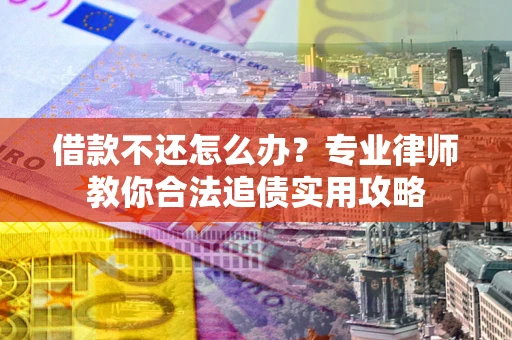 北京借款不还怎么办？专业律师教你合法追债实用攻略