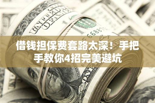 北京借钱担保费套路太深！手把手教你4招完美避坑