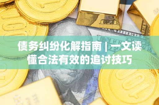 北京债务纠纷化解指南 | 一文读懂合法有效的追讨技巧