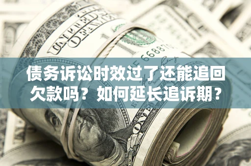北京债务诉讼时效过了还能追回欠款吗？如何延长追诉期？