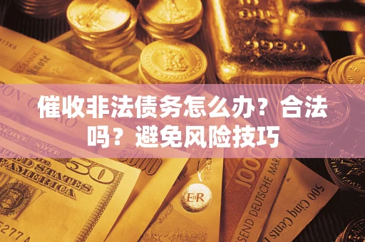 北京催收非法债务怎么办？合法吗？避免风险技巧