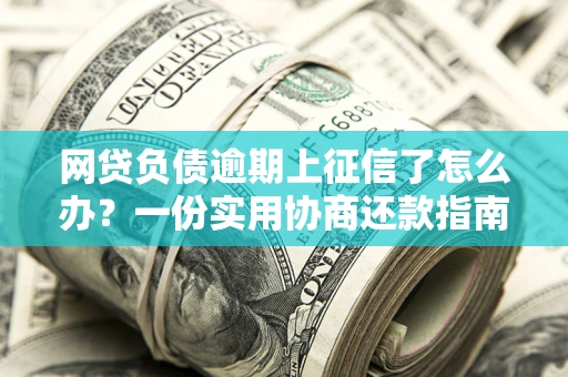 北京网贷负债逾期上征信了怎么办？一份实用协商还款指南请收好