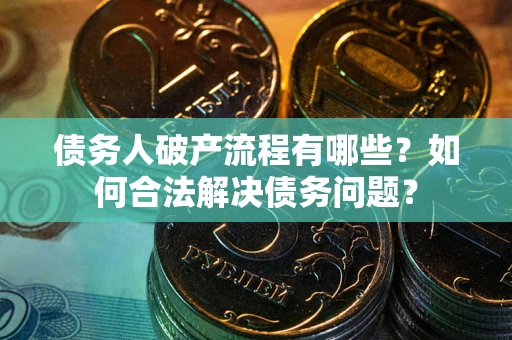 北京债务人破产流程有哪些？如何合法解决债务问题？