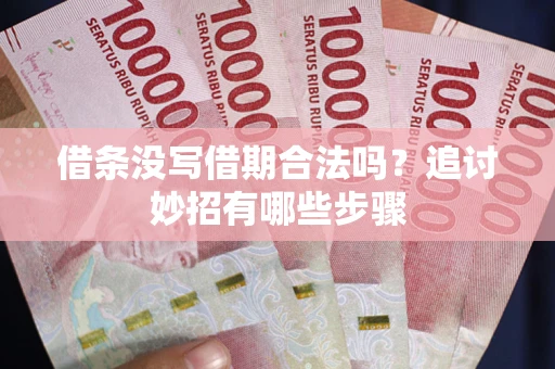 北京借条没写借期合法吗？追讨妙招有哪些步骤