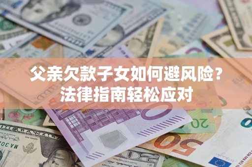 北京父亲欠款子女如何避风险？法律指南轻松应对
