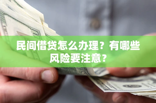 北京民间借贷怎么办理？有哪些风险要注意？