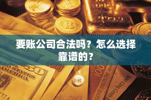 北京要账公司合法吗？怎么选择靠谱的？