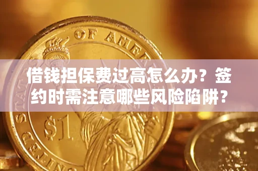 北京借钱担保费过高怎么办？签约时需注意哪些风险陷阱？
