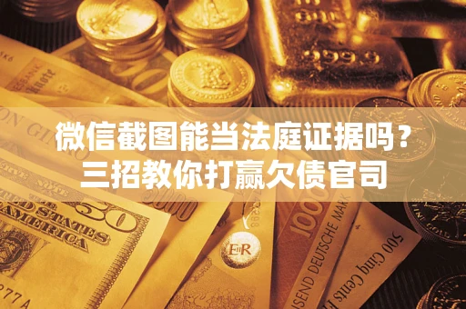 北京微信截图能当法庭证据吗？三招教你打赢欠债官司