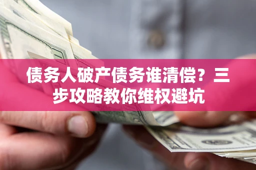 北京债务人破产债务谁清偿？三步攻略教你维权避坑