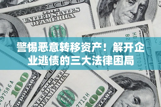 北京警惕恶意转移资产！解开企业逃债的三大法律困局