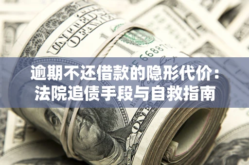 北京逾期不还借款的隐形代价：法院追债手段与自救指南