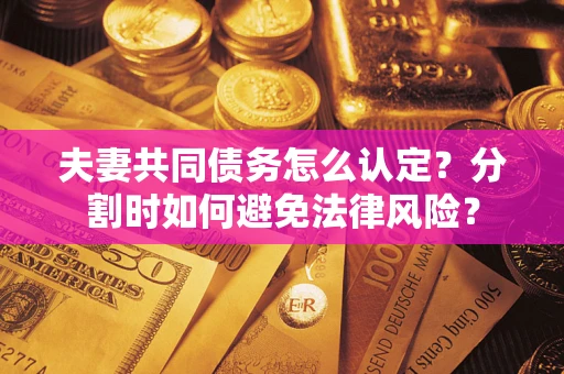 北京夫妻共同债务怎么认定？分割时如何避免法律风险？