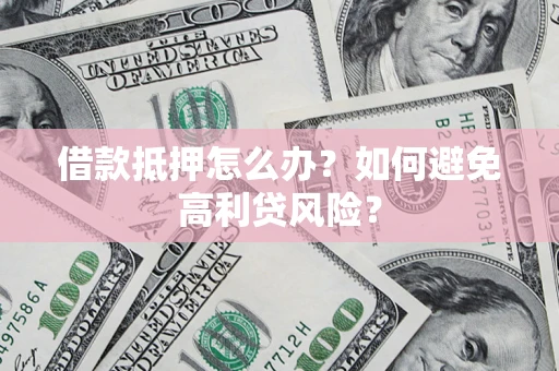 北京借款抵押怎么办？如何避免高利贷风险？