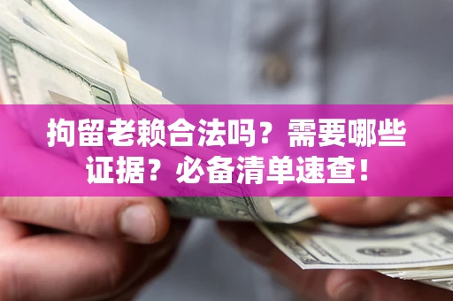 北京拘留老赖合法吗？需要哪些证据？必备清单速查！