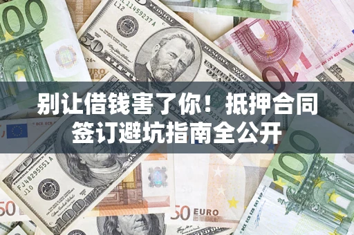 北京别让借钱害了你！抵押合同签订避坑指南全公开