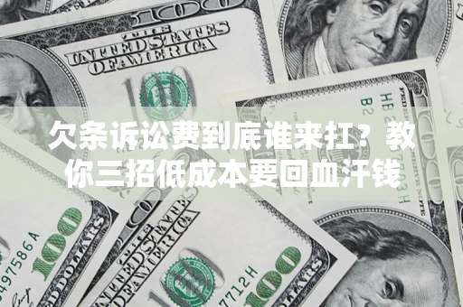 北京欠条诉讼费到底谁来扛？教你三招低成本要回血汗钱